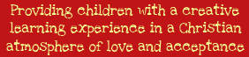 Providing children with a creative learning experience in a Christian atmosphere of love and acceptance